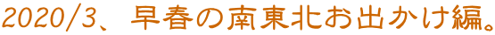 2020/3 早春の南東北お出かけ編