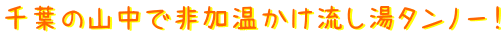 千葉の山中で非加温かけ流し湯タンノー！